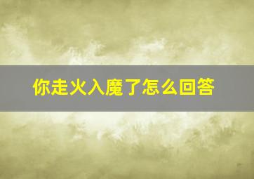 你走火入魔了怎么回答