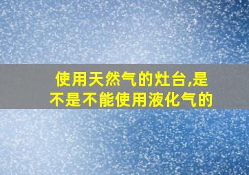 使用天然气的灶台,是不是不能使用液化气的