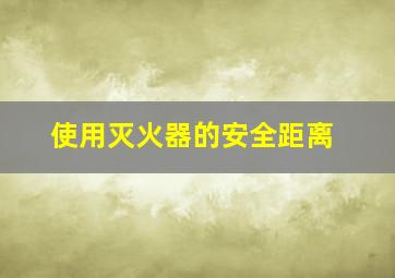 使用灭火器的安全距离