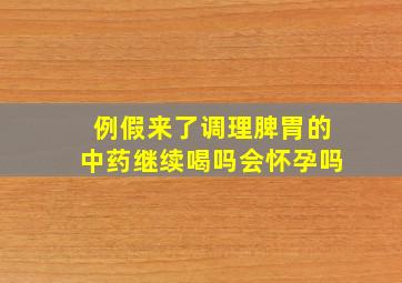 例假来了调理脾胃的中药继续喝吗会怀孕吗