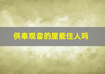 供奉观音的屋能住人吗