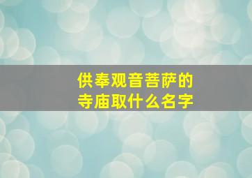 供奉观音菩萨的寺庙取什么名字