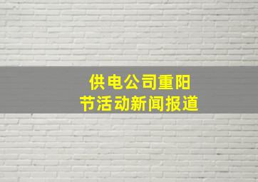 供电公司重阳节活动新闻报道