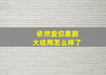 依然爱你泰剧大结局怎么样了