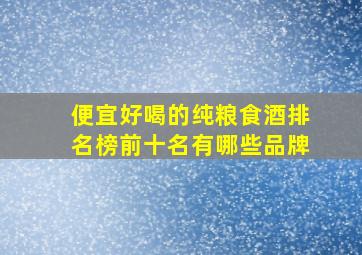 便宜好喝的纯粮食酒排名榜前十名有哪些品牌