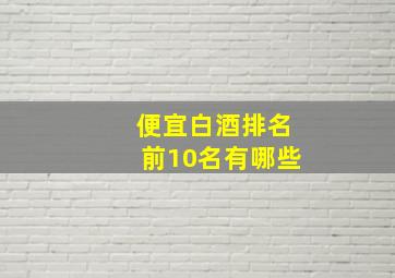 便宜白酒排名前10名有哪些