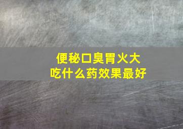 便秘口臭胃火大吃什么药效果最好