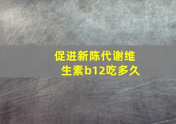 促进新陈代谢维生素b12吃多久