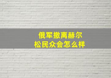 俄军撤离赫尔松民众会怎么样