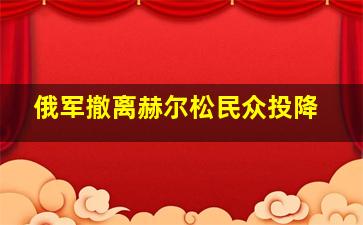 俄军撤离赫尔松民众投降