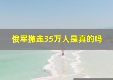 俄军撤走35万人是真的吗