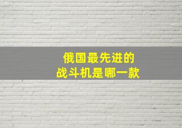 俄国最先进的战斗机是哪一款