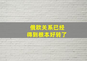 俄欧关系已经得到根本好转了