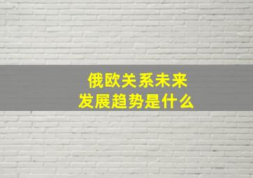 俄欧关系未来发展趋势是什么