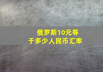 俄罗斯10元等于多少人民币汇率