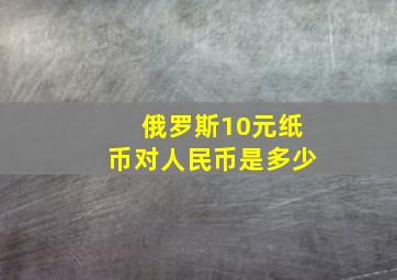 俄罗斯10元纸币对人民币是多少