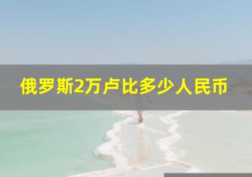 俄罗斯2万卢比多少人民币