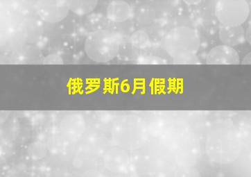 俄罗斯6月假期