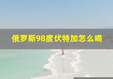 俄罗斯98度伏特加怎么喝