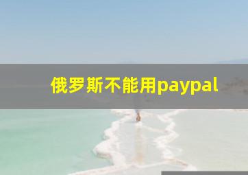 俄罗斯不能用paypal