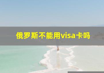 俄罗斯不能用visa卡吗