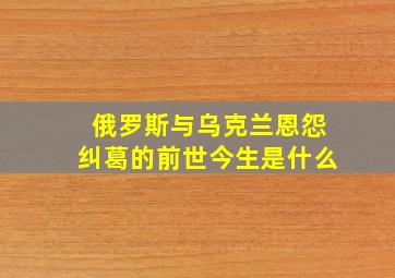 俄罗斯与乌克兰恩怨纠葛的前世今生是什么