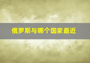 俄罗斯与哪个国家最近