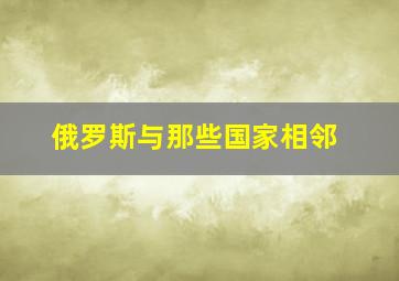 俄罗斯与那些国家相邻