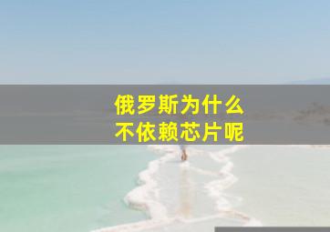 俄罗斯为什么不依赖芯片呢