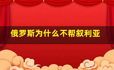 俄罗斯为什么不帮叙利亚