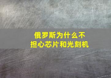 俄罗斯为什么不担心芯片和光刻机