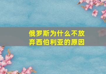 俄罗斯为什么不放弃西伯利亚的原因