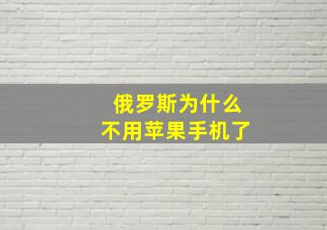 俄罗斯为什么不用苹果手机了