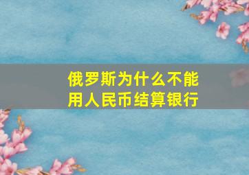 俄罗斯为什么不能用人民币结算银行