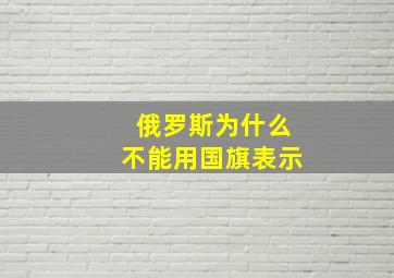 俄罗斯为什么不能用国旗表示