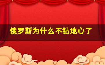 俄罗斯为什么不钻地心了