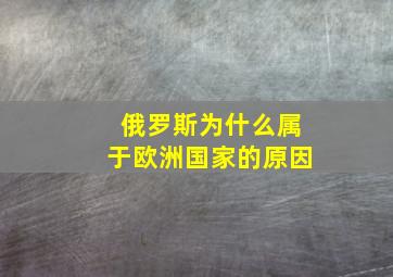 俄罗斯为什么属于欧洲国家的原因