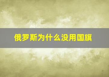 俄罗斯为什么没用国旗