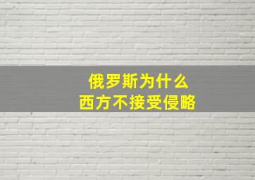 俄罗斯为什么西方不接受侵略