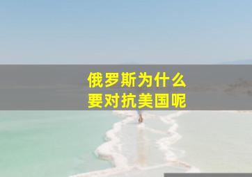 俄罗斯为什么要对抗美国呢