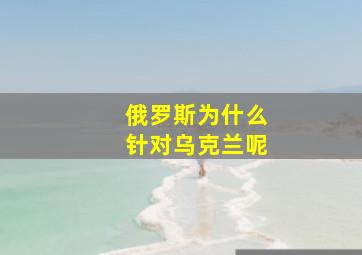 俄罗斯为什么针对乌克兰呢