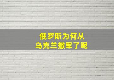 俄罗斯为何从乌克兰撤军了呢