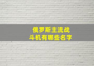 俄罗斯主流战斗机有哪些名字