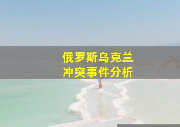 俄罗斯乌克兰冲突事件分析