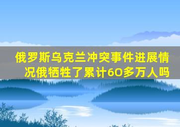 俄罗斯乌克兰冲突事件进展情况俄牺牲了累计6O多万人吗