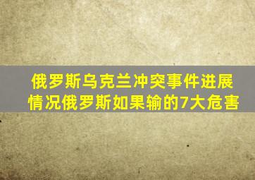 俄罗斯乌克兰冲突事件进展情况俄罗斯如果输的7大危害