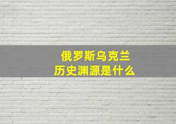 俄罗斯乌克兰历史渊源是什么