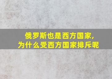 俄罗斯也是西方国家,为什么受西方国家排斥呢