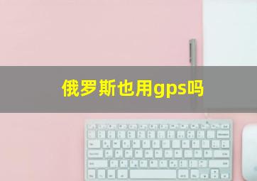 俄罗斯也用gps吗