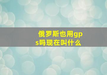 俄罗斯也用gps吗现在叫什么